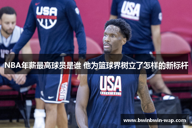 NBA年薪最高球员是谁 他为篮球界树立了怎样的新标杆
