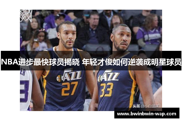 NBA进步最快球员揭晓 年轻才俊如何逆袭成明星球员