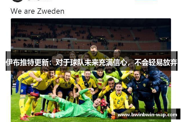 伊布推特更新：对于球队未来充满信心，不会轻易放弃