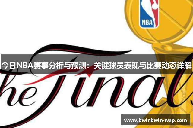 今日NBA赛事分析与预测：关键球员表现与比赛动态详解