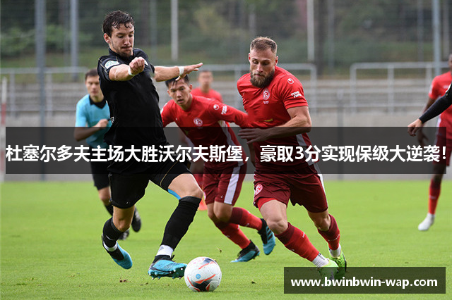 杜塞尔多夫主场大胜沃尔夫斯堡，豪取3分实现保级大逆袭！