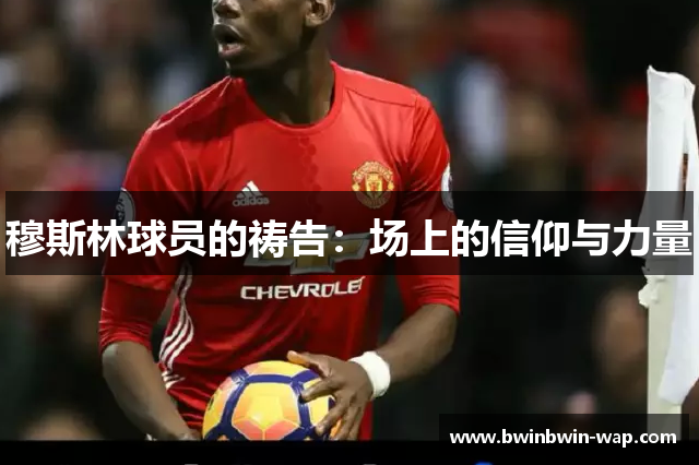穆斯林球员的祷告：场上的信仰与力量