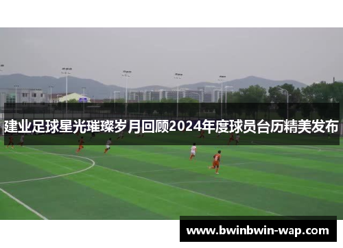 建业足球星光璀璨岁月回顾2024年度球员台历精美发布