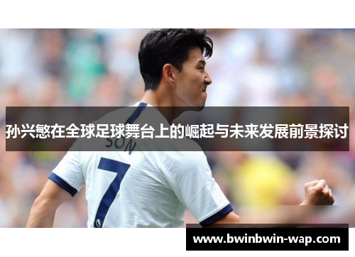 孙兴慜在全球足球舞台上的崛起与未来发展前景探讨