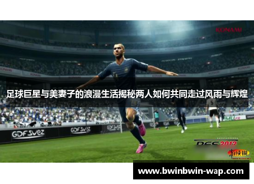 足球巨星与美妻子的浪漫生活揭秘两人如何共同走过风雨与辉煌