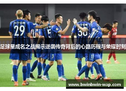 足球星成名之战揭示逆袭传奇背后的心路历程与荣耀时刻
