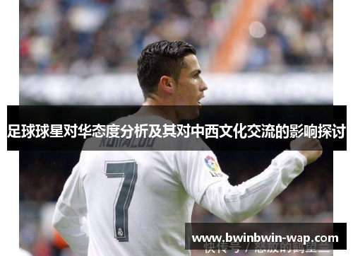 足球球星对华态度分析及其对中西文化交流的影响探讨
