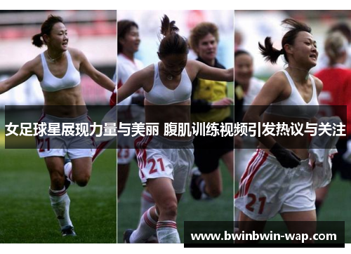 女足球星展现力量与美丽 腹肌训练视频引发热议与关注