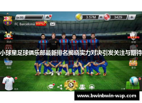 小球星足球俱乐部最新排名揭晓实力对决引发关注与期待
