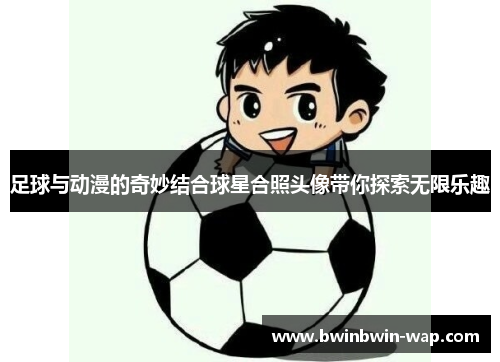 足球与动漫的奇妙结合球星合照头像带你探索无限乐趣
