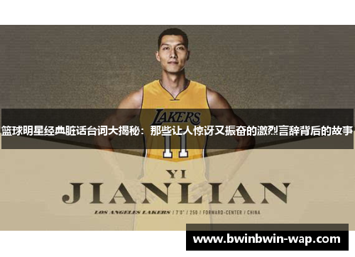 篮球明星经典脏话台词大揭秘：那些让人惊讶又振奋的激烈言辞背后的故事