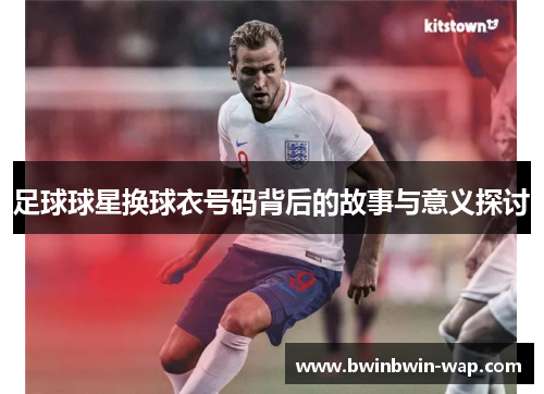 足球球星换球衣号码背后的故事与意义探讨