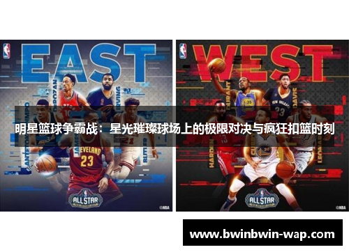 明星篮球争霸战：星光璀璨球场上的极限对决与疯狂扣篮时刻